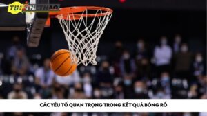 Các yếu tố quan trọng trong kết quả bóng rổ