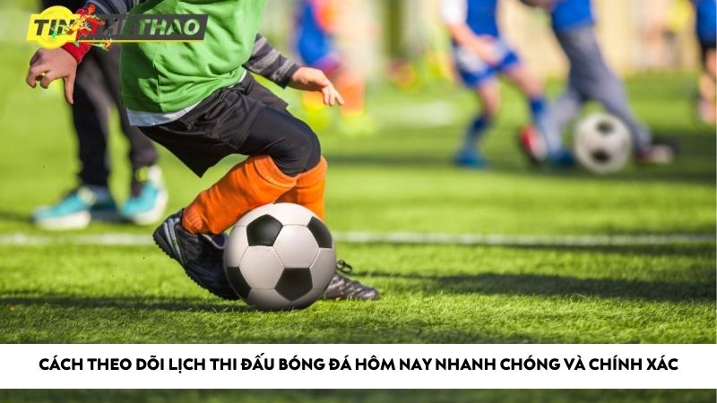 Cách theo dõi lịch thi đấu bóng đá hôm nay nhanh chóng và chính xác