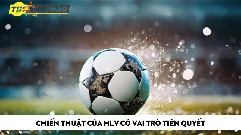 Chiến thuật của HLV có vai trò tiên quyết