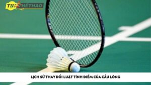 Lịch sử thay đổi luật tính điểm của cầu lông