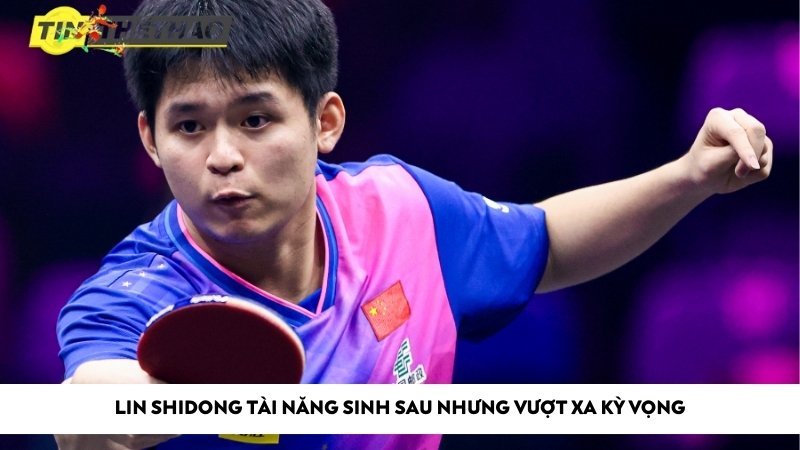 Lin Shidong tài năng sinh sau nhưng vượt xa kỳ vọng