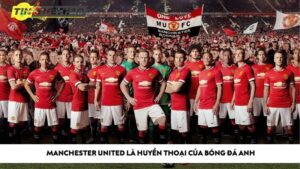 Câu lạc bộ bóng đá Manchester United: Huyền thoại của bóng đá Anh