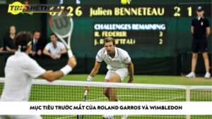 Mục tiêu trước mắt của Roland Garros và Wimbledon