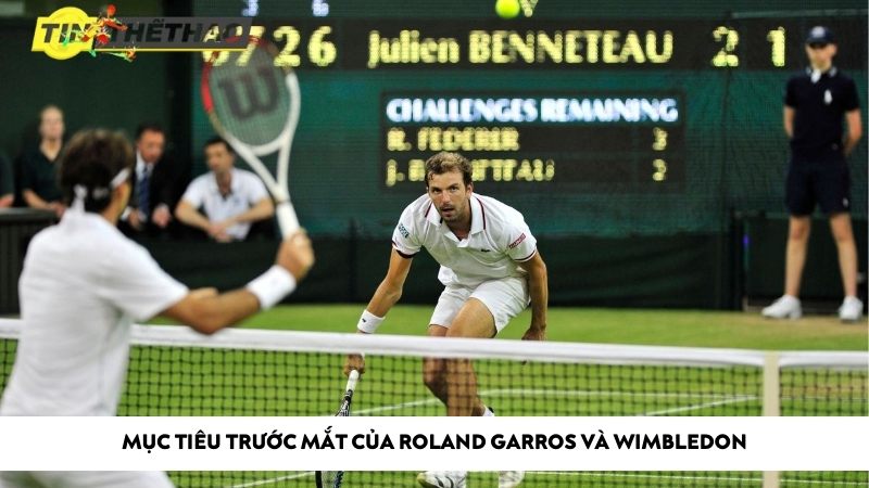 Mục tiêu trước mắt của Roland Garros và Wimbledon