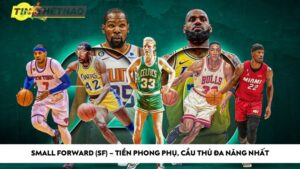 Small Forward (SF) – Tiền phong phụ, cầu thủ đa năng nhất