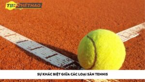 Sự khác biệt giữa các loại sân tennis