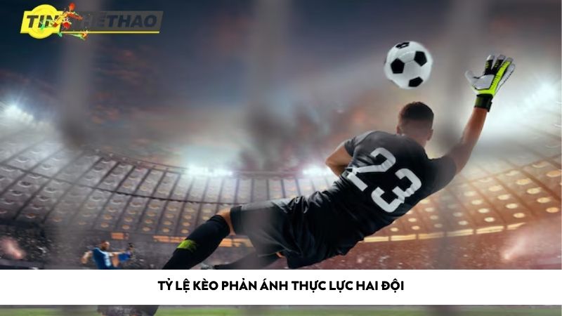 Tỷ lệ kèo phản ánh thực lực hai đội